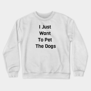 I Just Want To Pet The Dogs Crewneck Sweatshirt